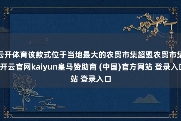 云开体育该款式位于当地最大的农贸市集超盟农贸市集-开云官网kaiyun皇马赞助商 (中国)官方网站 登录入口