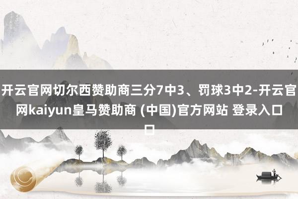 开云官网切尔西赞助商三分7中3、罚球3中2-开云官网kaiyun皇马赞助商 (中国)官方网站 登录入口