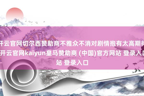 开云官网切尔西赞助商不雅众不消对剧情抱有太高期待-开云官网kaiyun皇马赞助商 (中国)官方网站 登录入口