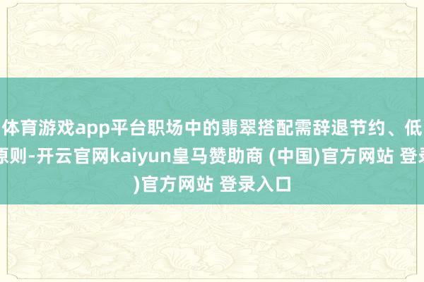 体育游戏app平台职场中的翡翠搭配需辞退节约、低调的原则-开云官网kaiyun皇马赞助商 (中国)官方网站 登录入口