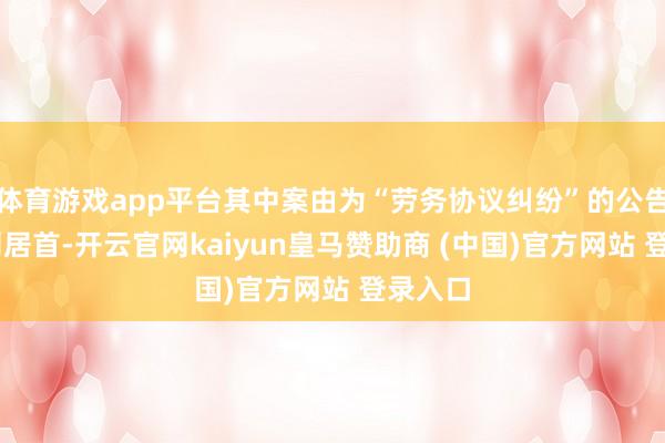 体育游戏app平台其中案由为“劳务协议纠纷”的公告以20则居首-开云官网kaiyun皇马赞助商 (中国)官方网站 登录入口