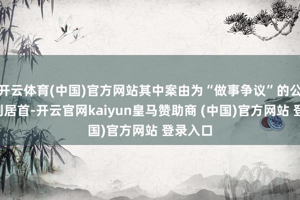 开云体育(中国)官方网站其中案由为“做事争议”的公告以5则居首-开云官网kaiyun皇马赞助商 (中国)官方网站 登录入口