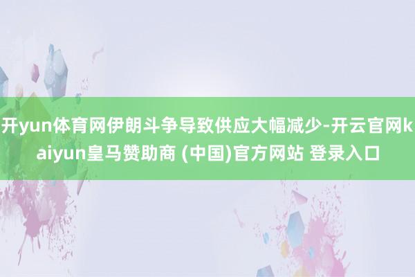 开yun体育网伊朗斗争导致供应大幅减少-开云官网kaiyun皇马赞助商 (中国)官方网站 登录入口