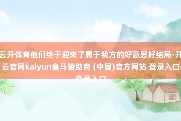 云开体育他们终于迎来了属于我方的好意思好结局-开云官网kaiyun皇马赞助商 (中国)官方网站 登录入口