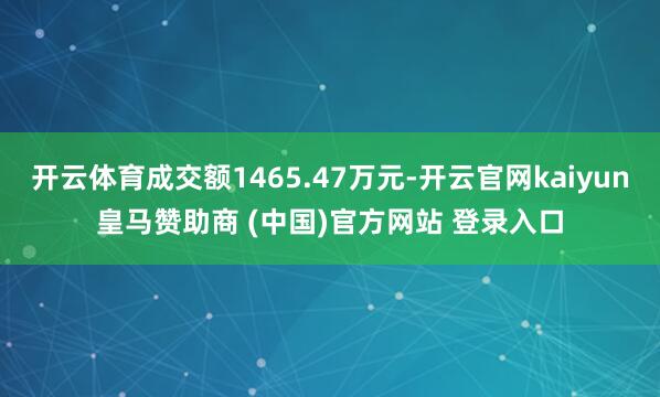 开云体育成交额1465.47万元-开云官网kaiyun皇马赞助商 (中国)官方网站 登录入口
