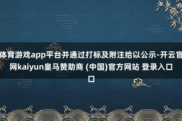 体育游戏app平台并通过打标及附注给以公示-开云官网kaiyun皇马赞助商 (中国)官方网站 登录入口