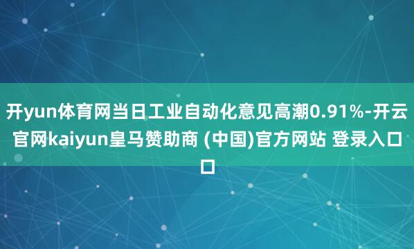 开yun体育网当日工业自动化意见高潮0.91%-开云官网kaiyun皇马赞助商 (中国)官方网站 登录入口