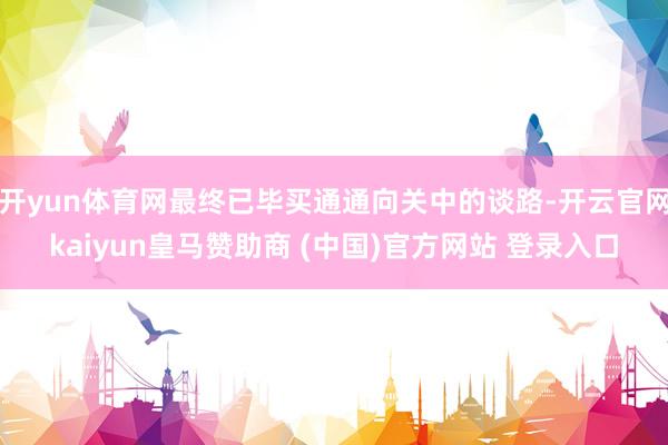 开yun体育网最终已毕买通通向关中的谈路-开云官网kaiyun皇马赞助商 (中国)官方网站 登录入口