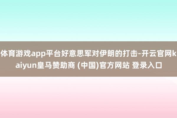 体育游戏app平台好意思军对伊朗的打击-开云官网kaiyun皇马赞助商 (中国)官方网站 登录入口