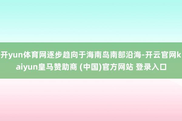 开yun体育网逐步趋向于海南岛南部沿海-开云官网kaiyun皇马赞助商 (中国)官方网站 登录入口