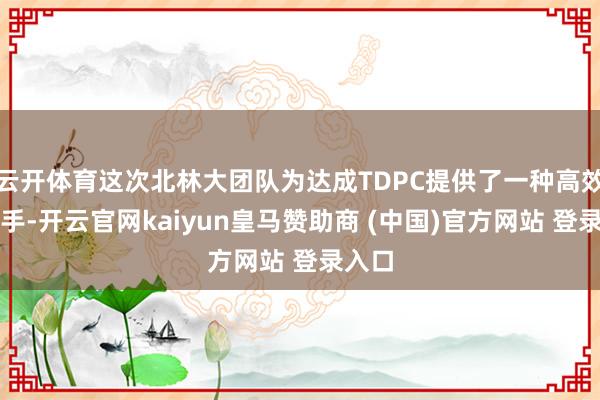 云开体育这次北林大团队为达成TDPC提供了一种高效的身手-开云官网kaiyun皇马赞助商 (中国)官方网站 登录入口