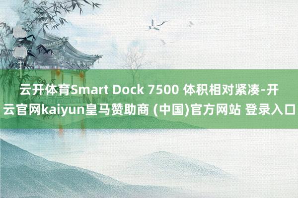 云开体育Smart Dock 7500 体积相对紧凑-开云官网kaiyun皇马赞助商 (中国)官方网站 登录入口