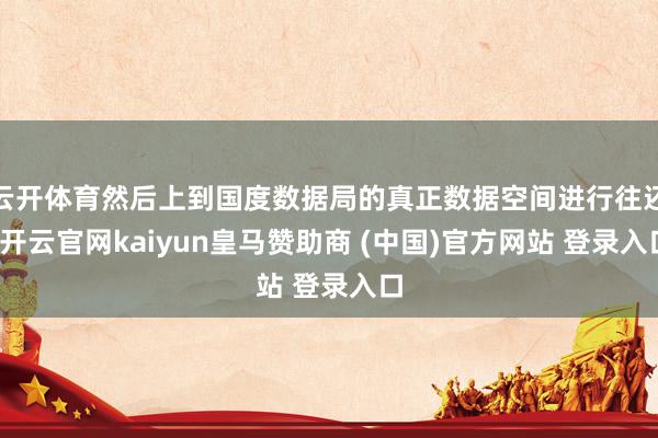 云开体育然后上到国度数据局的真正数据空间进行往还-开云官网kaiyun皇马赞助商 (中国)官方网站 登录入口