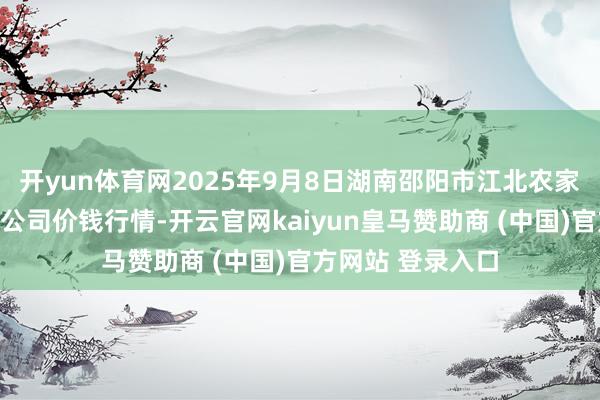 开yun体育网2025年9月8日湖南邵阳市江北农家具批发有限株连公司价钱行情-开云官网kaiyun皇马赞助商 (中国)官方网站 登录入口