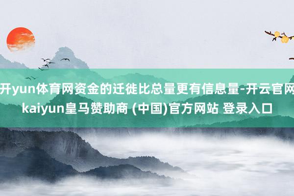 开yun体育网资金的迁徙比总量更有信息量-开云官网kaiyun皇马赞助商 (中国)官方网站 登录入口