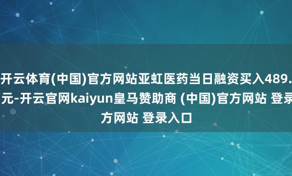 开云体育(中国)官方网站亚虹医药当日融资买入489.56万元-开云官网kaiyun皇马赞助商 (中国)官方网站 登录入口