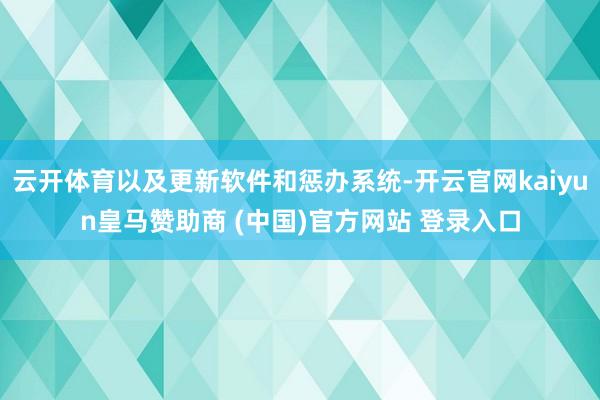 云开体育以及更新软件和惩办系统-开云官网kaiyun皇马赞助商 (中国)官方网站 登录入口