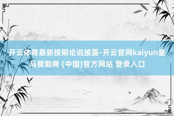 开云体育　　最新按期论说披露-开云官网kaiyun皇马赞助商 (中国)官方网站 登录入口
