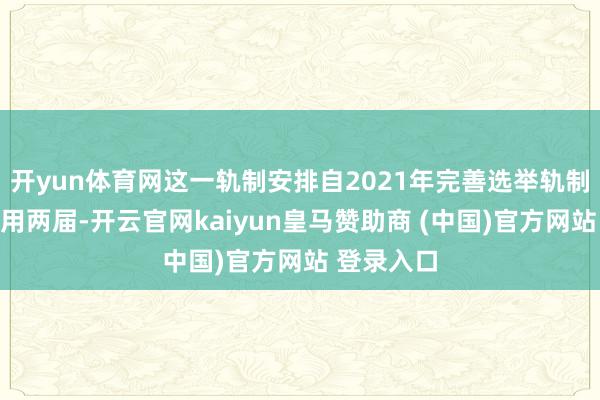 开yun体育网这一轨制安排自2021年完善选举轨制以来已沿用两届-开云官网kaiyun皇马赞助商 (中国)官方网站 登录入口