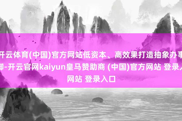 开云体育(中国)官方网站低资本、高效果打造抽象办事阵脚-开云官网kaiyun皇马赞助商 (中国)官方网站 登录入口