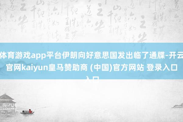 体育游戏app平台伊朗向好意思国发出临了通牒-开云官网kaiyun皇马赞助商 (中国)官方网站 登录入口