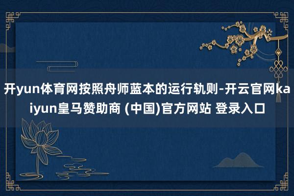 开yun体育网按照舟师蓝本的运行轨则-开云官网kaiyun皇马赞助商 (中国)官方网站 登录入口